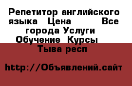 Репетитор английского языка › Цена ­ 500 - Все города Услуги » Обучение. Курсы   . Тыва респ.